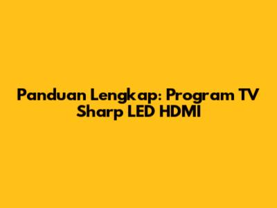 Panduan Lengkap: Program TV Sharp LED HDMI