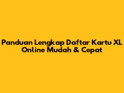Panduan Lengkap Daftar Kartu XL Online Mudah & Cepat