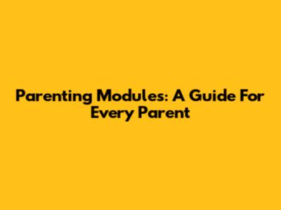 Parenting Modules: A Guide For Every Parent