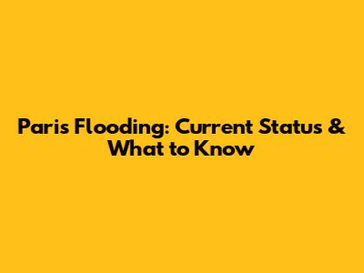 Paris Flooding: Current Status & What to Know