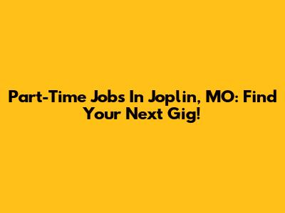 Part-Time Jobs In Joplin, MO: Find Your Next Gig!