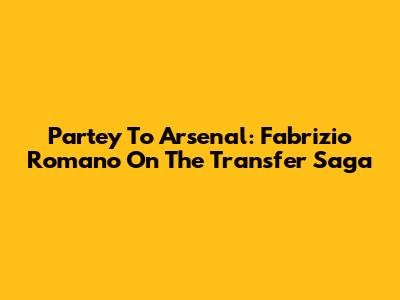 Partey To Arsenal: Fabrizio Romano On The Transfer Saga