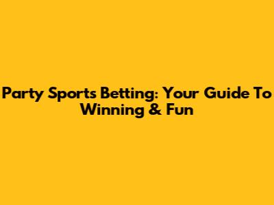 Party Sports Betting: Your Guide To Winning & Fun