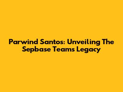 Parwind Santos: Unveiling The Sepbase Team's Legacy