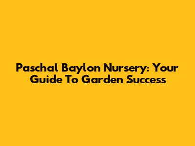 Paschal Baylon Nursery: Your Guide To Garden Success