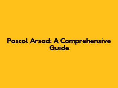 Pascol Arsad: A Comprehensive Guide