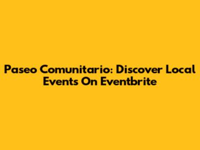 Paseo Comunitario: Discover Local Events On Eventbrite