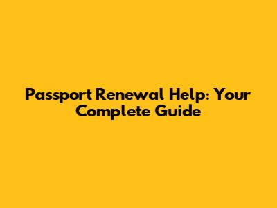 Passport Renewal Help: Your Complete Guide