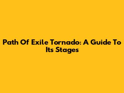 Path Of Exile Tornado: A Guide To Its Stages