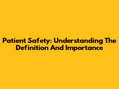 Patient Safety: Understanding The Definition And Importance
