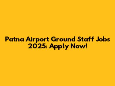 Patna Airport Ground Staff Jobs 2025: Apply Now!