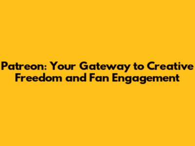 Patreon: Your Gateway to Creative Freedom and Fan Engagement