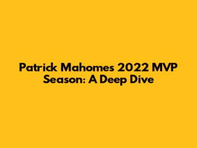 Patrick Mahomes' 2022 MVP Season: A Deep Dive