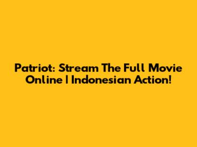 Patriot: Stream The Full Movie Online | Indonesian Action!