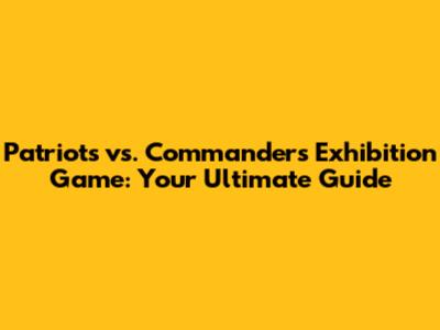 Patriots vs. Commanders Exhibition Game: Your Ultimate Guide