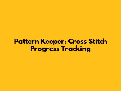 Pattern Keeper: Cross Stitch Progress Tracking