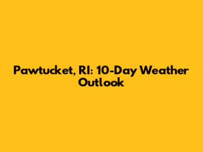 Pawtucket, RI: 10-Day Weather Outlook