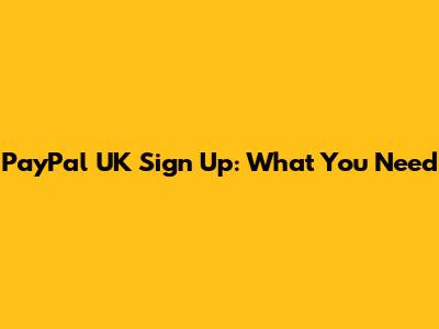 PayPal UK Sign Up: What You Need