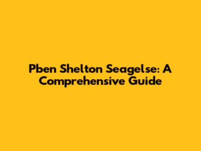 Pben Shelton Seagelse: A Comprehensive Guide