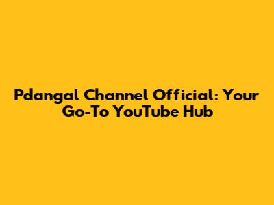Pdangal Channel Official: Your Go-To YouTube Hub