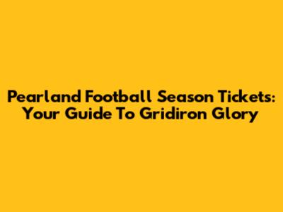 Pearland Football Season Tickets: Your Guide To Gridiron Glory