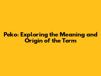 Peko: Exploring the Meaning and Origin of the Term