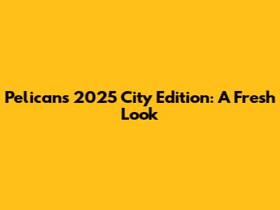 Pelicans 2025 City Edition: A Fresh Look
