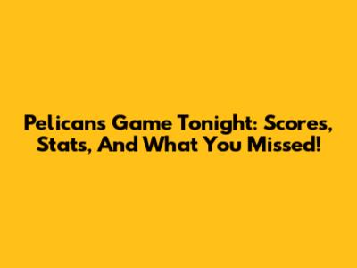 Pelicans Game Tonight: Scores, Stats, And What You Missed!