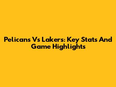 Pelicans Vs Lakers: Key Stats And Game Highlights