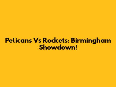 Pelicans Vs Rockets: Birmingham Showdown!