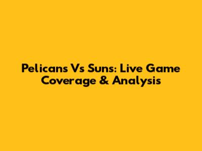 Pelicans Vs Suns: Live Game Coverage & Analysis