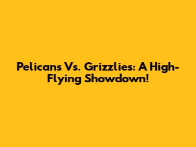Pelicans Vs. Grizzlies: A High-Flying Showdown!
