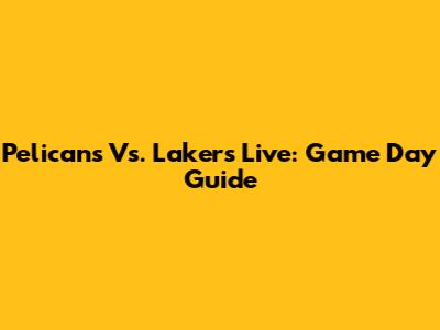 Pelicans Vs. Lakers Live: Game Day Guide