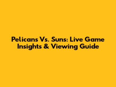 Pelicans Vs. Suns: Live Game Insights & Viewing Guide