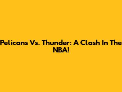 Pelicans Vs. Thunder: A Clash In The NBA!