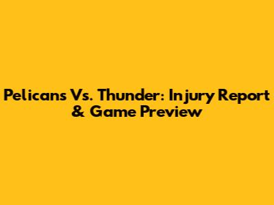 Pelicans Vs. Thunder: Injury Report & Game Preview