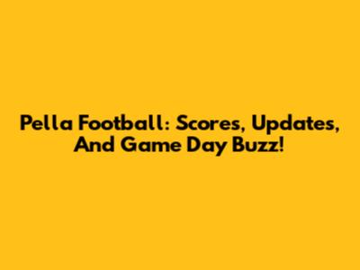 Pella Football: Scores, Updates, And Game Day Buzz!