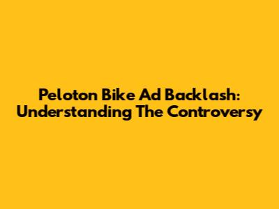 Peloton Bike Ad Backlash: Understanding The Controversy
