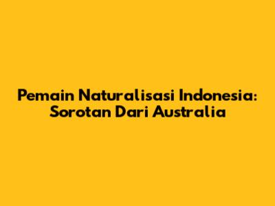 Pemain Naturalisasi Indonesia: Sorotan Dari Australia