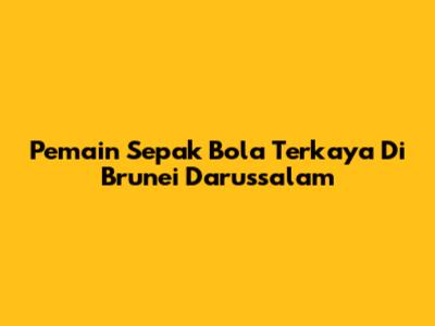 Pemain Sepak Bola Terkaya Di Brunei Darussalam