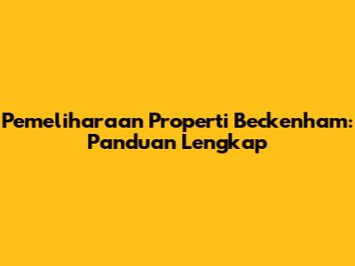 Pemeliharaan Properti Beckenham: Panduan Lengkap