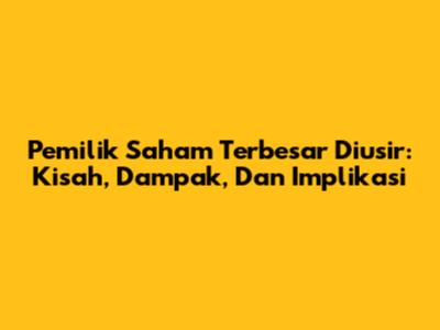 Pemilik Saham Terbesar Diusir: Kisah, Dampak, Dan Implikasi