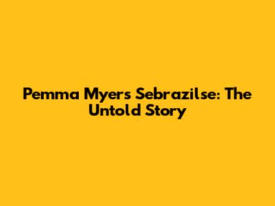 Pemma Myers Sebrazilse: The Untold Story