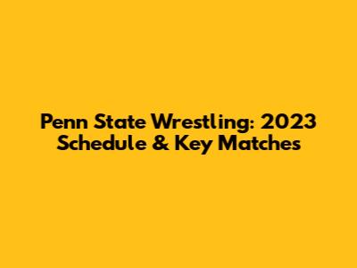 Penn State Wrestling: 2023 Schedule & Key Matches
