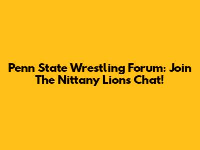 Penn State Wrestling Forum: Join The Nittany Lions Chat!