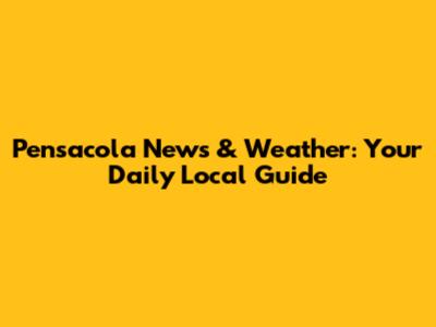 Pensacola News & Weather: Your Daily Local Guide