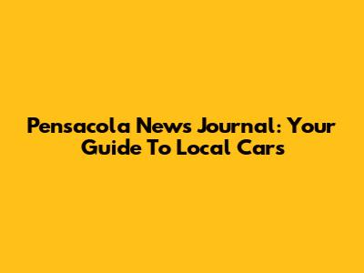 Pensacola News Journal: Your Guide To Local Cars