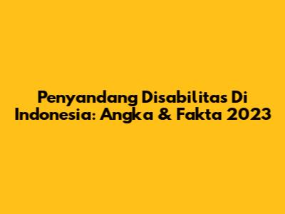 Penyandang Disabilitas Di Indonesia: Angka & Fakta 2023