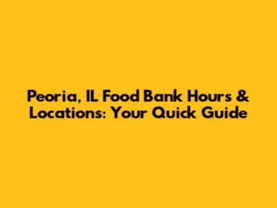 Peoria, IL Food Bank Hours & Locations: Your Quick Guide