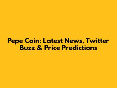 Pepe Coin: Latest News, Twitter Buzz & Price Predictions
